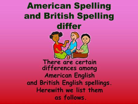American Spelling and British Spelling differ There are certain differences among American English and British English spellings. Herewith we list them.