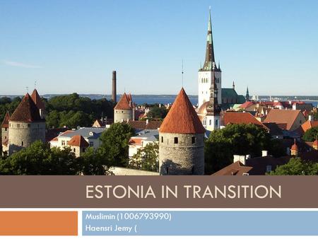 ESTONIA IN TRANSITION Muslimin (1006793990) Haensri Jemy (