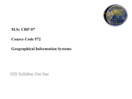 M.Sc CRP-07 Cource Code 572 Geographical Information Systems GIS Syllabus Out line.