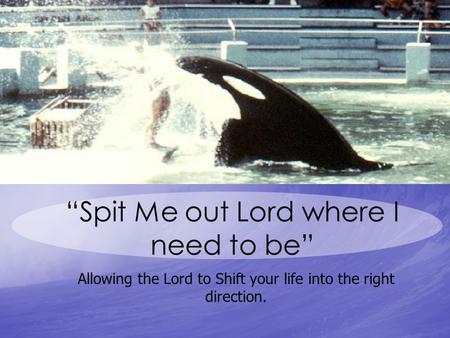 “Spit Me out Lord where I need to be” Allowing the Lord to Shift your life into the right direction.