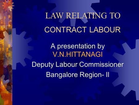 LAW RELATING TO CONTRACT LABOUR A presentation by V.N.HITTANAGI