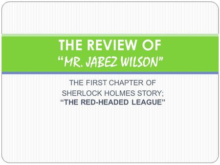 THE FIRST CHAPTER OF SHERLOCK HOLMES STORY; “THE RED-HEADED LEAGUE” THE REVIEW OF “ MR. JABEZ WILSON”