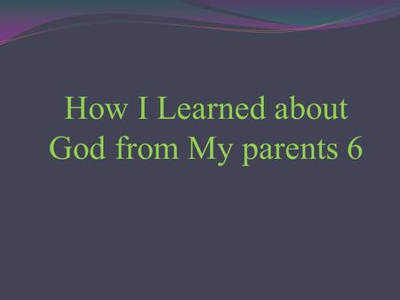How I Learned about God from My parents 6. My father died when he was 59 years old. My mother outlived him for about twenty years. She insisted to live.