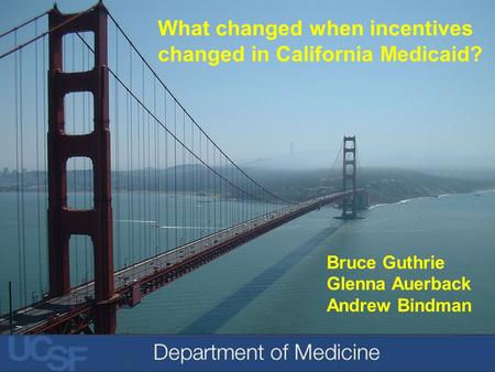 Bruce Guthrie Glenna Auerback Andrew Bindman What changed when incentives changed in California Medicaid?