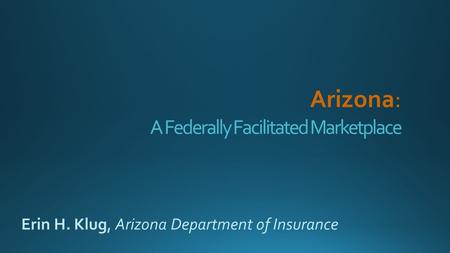 A Federally Facilitated Marketplace Erin H. Klug, Arizona Department of Insurance.