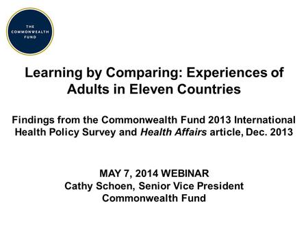 Learning by Comparing: Experiences of Adults in Eleven Countries Findings from the Commonwealth Fund 2013 International Health Policy Survey and Health.