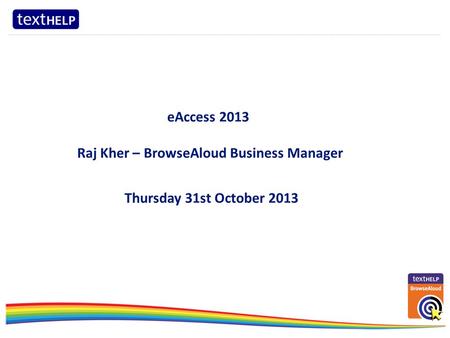 ……………………………………………………………………………………………………………………………………………………………………………………………………………………………..……………….… eAccess 2013 Raj Kher – BrowseAloud Business Manager Thursday.
