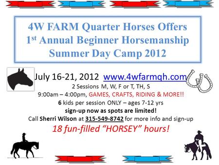 4W FARM Quarter Horses Offers 1 st Annual Beginner Horsemanship Summer Day Camp 2012 July 16-21, 2012 www.4wfarmqh.comwww.4wfarmqh.com 2 Sessions M, W,