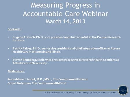 Measuring Progress in Accountable Care Webinar March 14, 2013 Speakers: Eugene A. Kroch, Ph.D., vice president and chief scientist at the Premier Research.