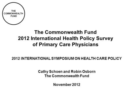THE COMMONWEALTH FUND The Commonwealth Fund 2012 International Health Policy Survey of Primary Care Physicians 2012 INTERNATIONAL SYMPOSIUM ON HEALTH CARE.