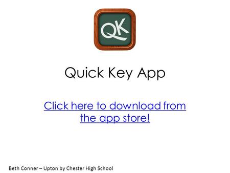 Quick Key App Click here to download from the app store! Beth Conner – Upton by Chester High School.