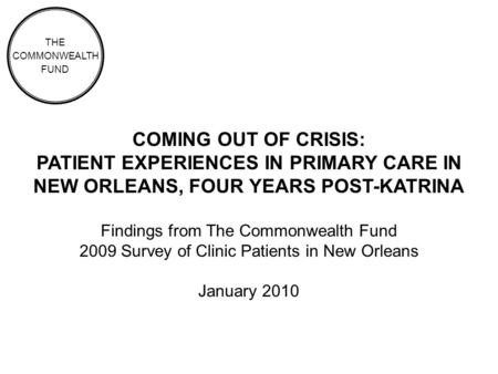 COMING OUT OF CRISIS: PATIENT EXPERIENCES IN PRIMARY CARE IN NEW ORLEANS, FOUR YEARS POST-KATRINA Findings from The Commonwealth Fund 2009 Survey of Clinic.