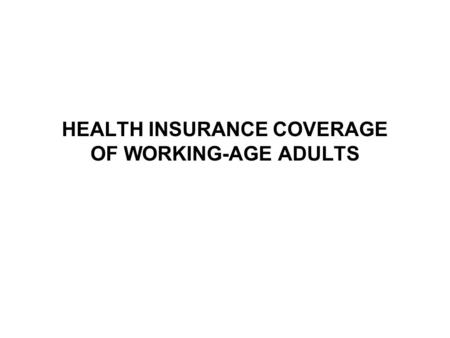 HEALTH INSURANCE COVERAGE OF WORKING-AGE ADULTS. One-Third of Working-Age Adults Were Currently Uninsured or Had a Recent Gap* 164 million adults age.
