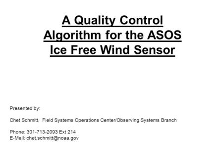 A Quality Control Algorithm for the ASOS Ice Free Wind Sensor Presented by: Chet Schmitt, Field Systems Operations Center/Observing Systems Branch Phone: