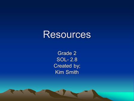 Resources Grade 2 SOL- 2.8 Created by; Kim Smith.
