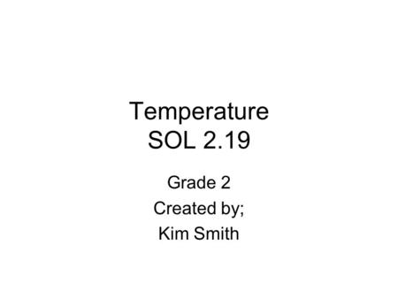 Temperature SOL 2.19 Grade 2 Created by; Kim Smith.