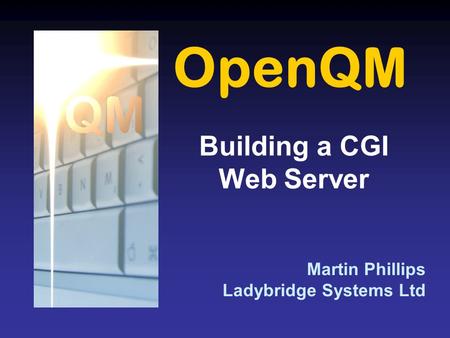 OpenQM Martin Phillips Ladybridge Systems Ltd Building a CGI Web Server.