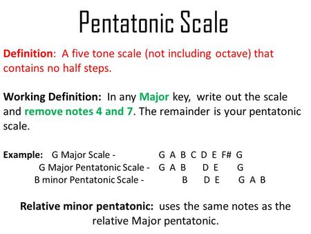 Pentatonic Scale Definition: A five tone scale (not including octave) that contains no half steps. Working Definition: In any Major key, write out the.