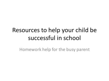 Resources to help your child be successful in school Homework help for the busy parent.