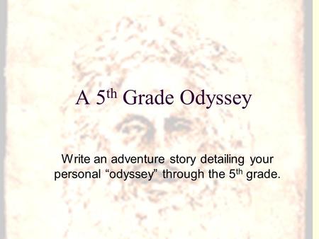 A 5 th Grade Odyssey Write an adventure story detailing your personal “odyssey” through the 5 th grade.