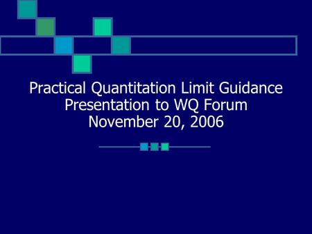 Practical Quantitation Limit Guidance Presentation to WQ Forum November 20, 2006.