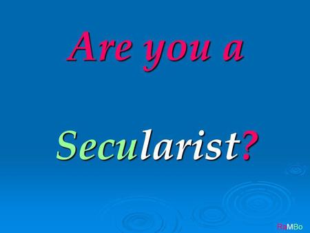 RaMBo Are you a Secularist?. RaMBo Then please answer these questions for yourself.