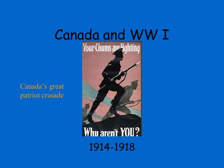 Canada and WW I 1914-1918 Canada’s great patriot crusade.