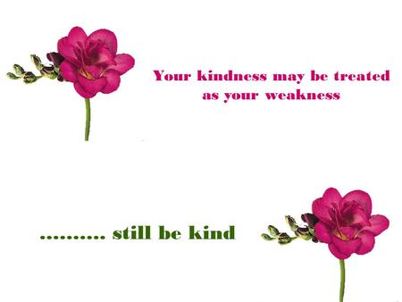 Your kindness may be treated