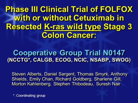 1 Phase III Clinical Trial of FOLFOX with or without Cetuximab in Resected K-ras wild type Stage 3 Colon Cancer: Cooperative Group Trial N0147 (NCCTG*,
