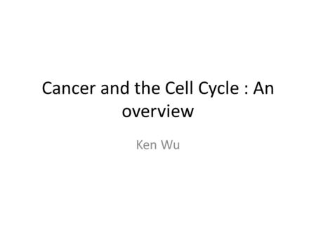 Cancer and the Cell Cycle : An overview Ken Wu. Disclaimer This tutorial is a simple and conceptual guide to the cancer module and the cell cycle If there.