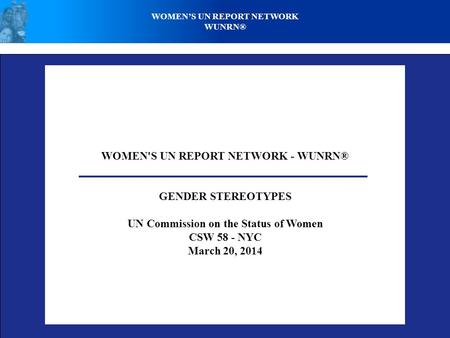 WOMEN'S UN REPORT NETWORK - WUNRN® GENDER STEREOTYPES UN Commission on the Status of Women CSW 58 - NYC March 20, 2014 WOMEN’S UN REPORT NETWORK WUNRN®