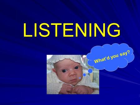 LISTENING What’d you say?. Hearing and Listening are two distinct activities Hearing = registering sound vibrations Listening = making sense of what is.