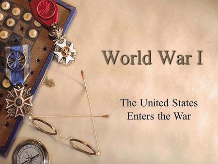 World War I The United States Enters the War. President Woodrow Wilson  Democrat  Moral Isolationist.