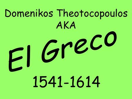 1541-1614 Domenikos Theotocopoulos AKA. A. History 1. Painted during reign of Felipe II a. Religious feelings intense b. Inquisition strong c. Terror.