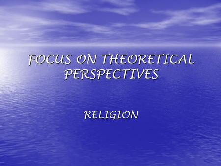 FOCUS ON THEORETICAL PERSPECTIVES RELIGION. FUNCTIONALIST FOCUS: LOOK AT CONTRIBUTIONS OF RELIGION TO SOCIETY.