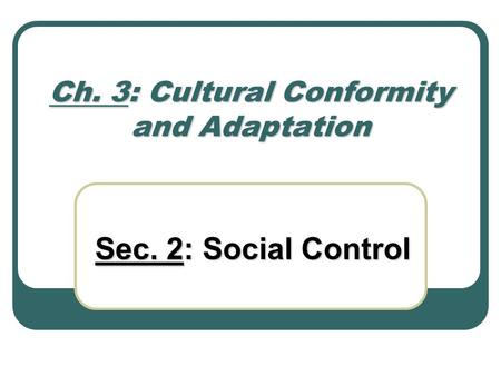 Ch. 3: Cultural Conformity and Adaptation Sec. 2: Social Control.