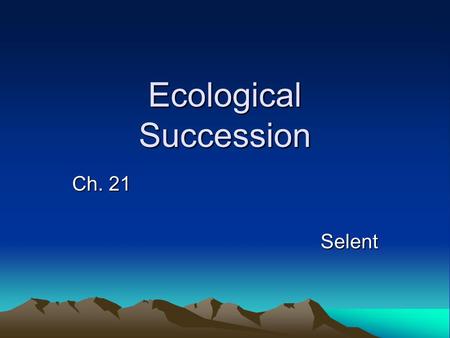 Ecological Succession Ch. 21 Selent. Succession The sequential growth of species in an area, or the progressive change in the species composition of an.