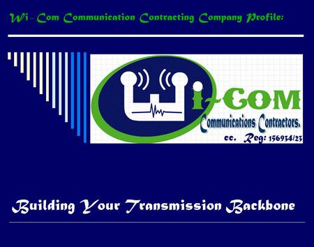 Building Your Transmission Backbone cc. Reg: 156934/23 Wi – Com Communication Contracting Company Profile: