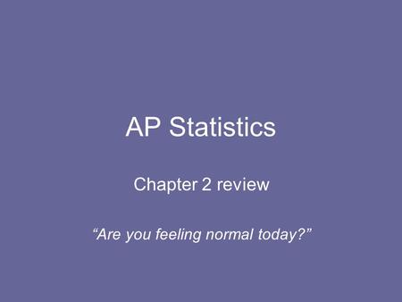 AP Statistics Chapter 2 review “Are you feeling normal today?”