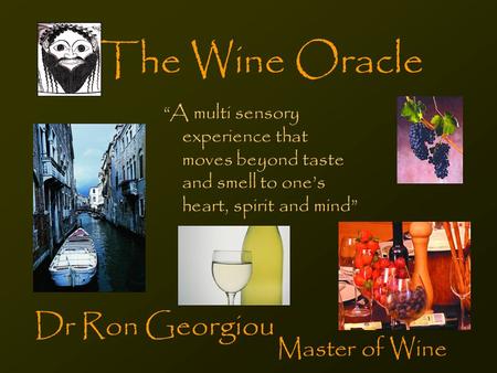 The Wine Oracle “A multi sensory experience that moves beyond taste and smell to one’s heart, spirit and mind” Dr Ron Georgiou Master of Wine.