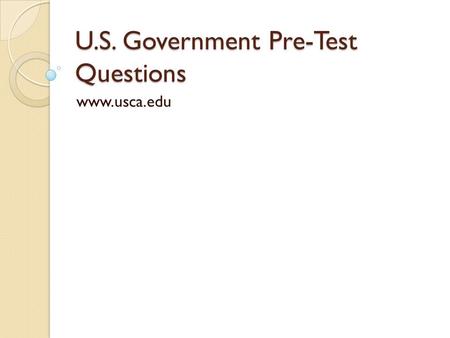 U.S. Government Pre-Test Questions www.usca.edu. Question 1 In what year was the Constitution written ?