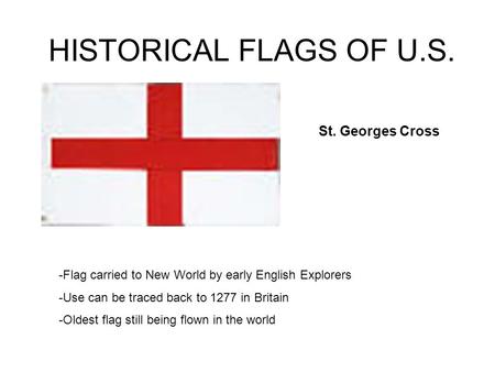 HISTORICAL FLAGS OF U.S. -Flag carried to New World by early English Explorers -Use can be traced back to 1277 in Britain -Oldest flag still being flown.