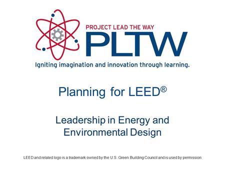 Planning for LEED ® Leadership in Energy and Environmental Design LEED and related logo is a trademark owned by the U.S. Green Building Council and is.