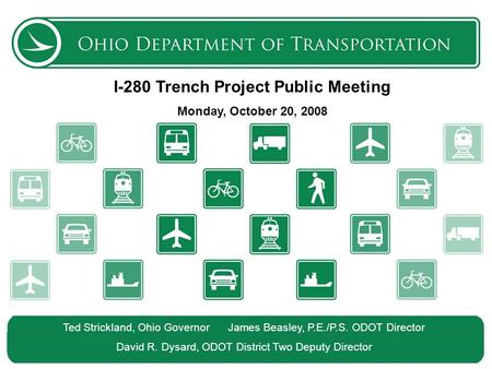 The Ohio Department of Transportation 1 I-280 Trench Project Public Meeting Monday, October 20, 2008 Ted Strickland, Ohio Governor James Beasley, P.E./P.S.