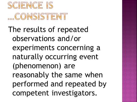 The results of repeated observations and/or experiments concerning a naturally occurring event (phenomenon) are reasonably the same when performed and.