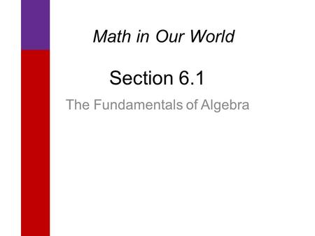Section 6.1 The Fundamentals of Algebra Math in Our World.