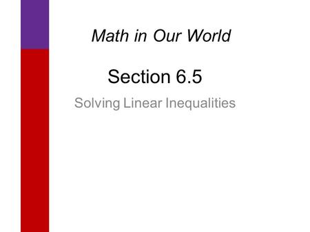 Section 6.5 Solving Linear Inequalities Math in Our World.