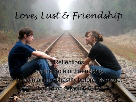 Love, Lust & Friendship Reflections on the Role of Friendship in Maintaining Chastity before Marriage, based on Sirach 6:5-17.