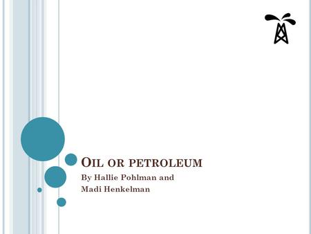 O IL OR PETROLEUM By Hallie Pohlman and Madi Henkelman.