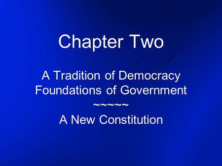 Chapter Two A Tradition of Democracy Foundations of Government ~~~~~ A New Constitution.